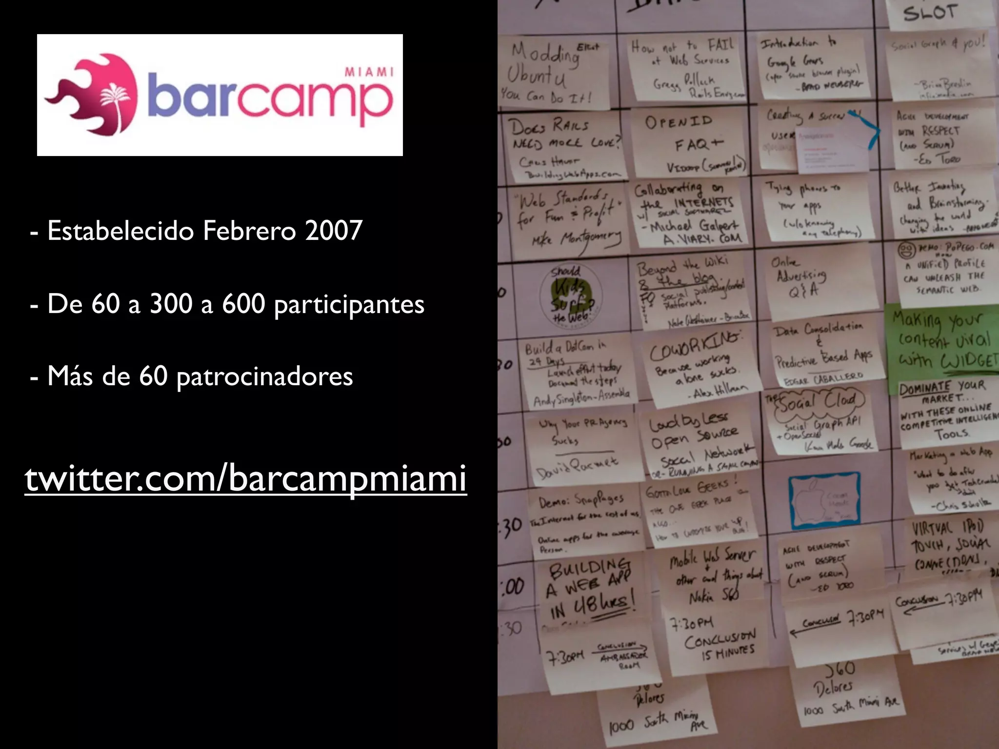twitter.com/barcampmiami
- Estabelecido Febrero 2007
- De 60 a 300 a 600 participantes
- Más de 60 patrocinadores
 