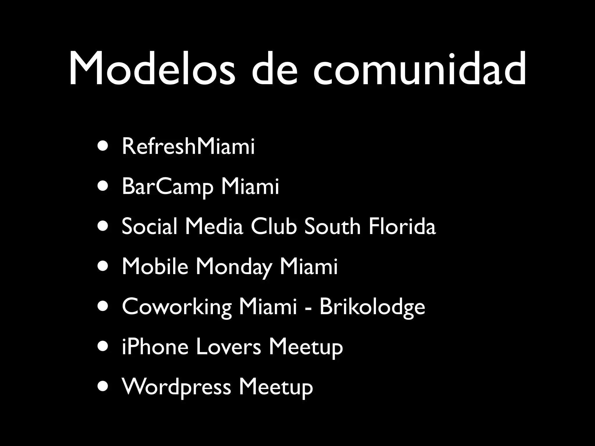 Modelos de comunidad
• RefreshMiami
• BarCamp Miami
• Social Media Club South Florida
• Mobile Monday Miami
• Coworking Miami - Brikolodge
• iPhone Lovers Meetup
• Wordpress Meetup
 