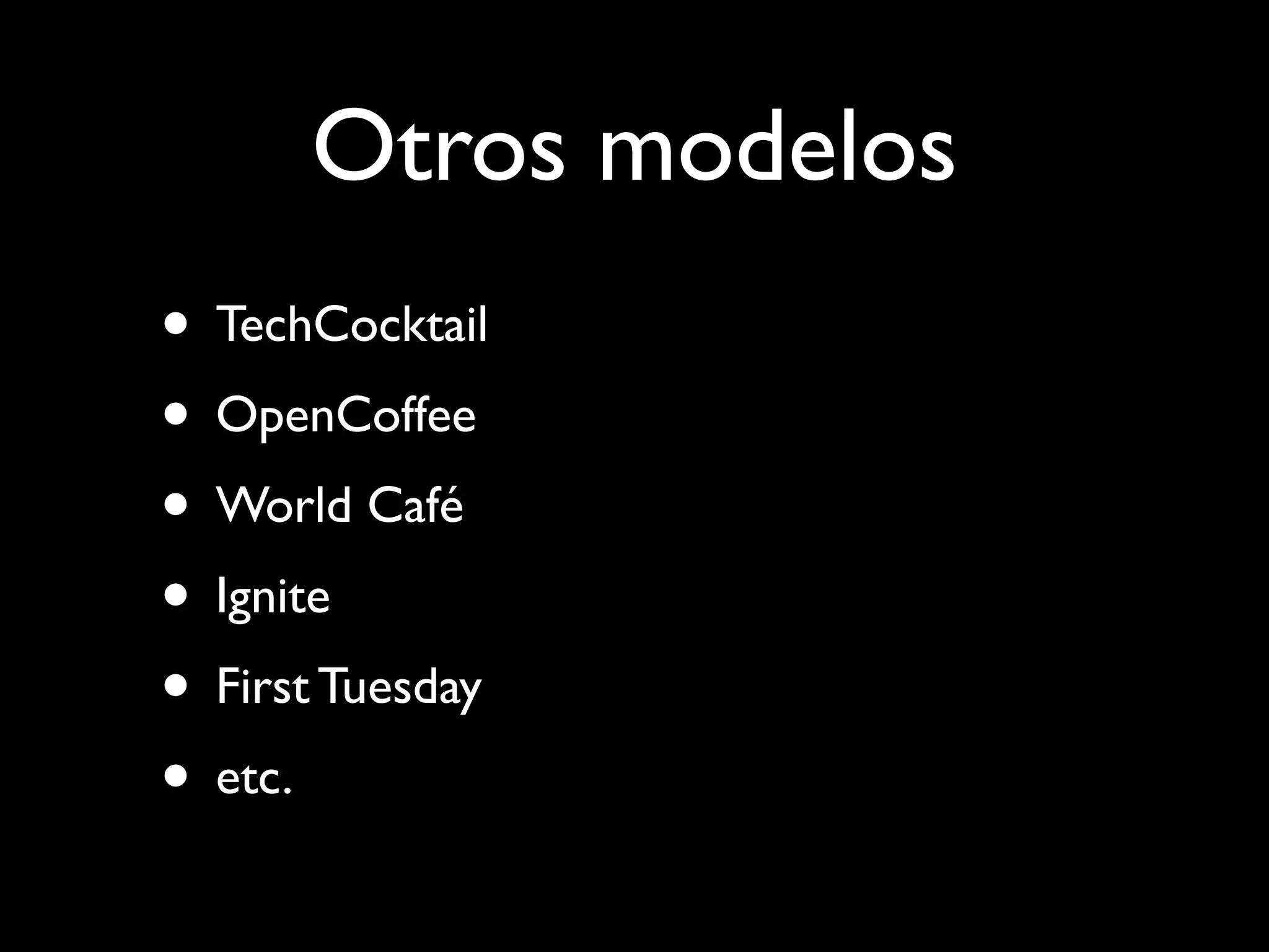 Otros modelos
• TechCocktail
• OpenCoffee
• World Café
• Ignite
• First Tuesday
• etc.
 