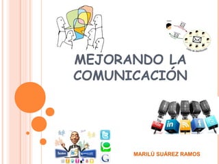 MEJORANDO LA
COMUNICACIÓN
MARILÚ SUÁREZ RAMOS
 