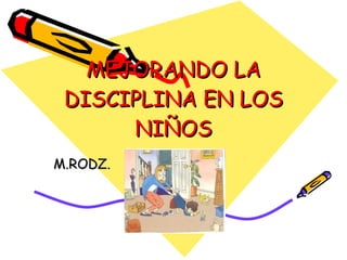 MEJORANDO LA DISCIPLINA EN LOS NIÑOS M.RODZ. 