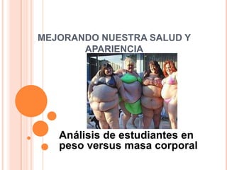 MEJORANDO NUESTRA SALUD Y APARIENCIA Análisis de estudiantes en peso versus masa corporal 