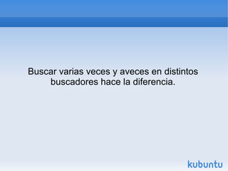 Buscar varias veces y aveces en distintos 
buscadores hace la diferencia. 

