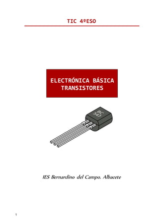 1
TIC 4ºESO
IES Bernardino del Campo. Albacete
ELECTRÓNICA BÁSICA
TRANSISTORES
 