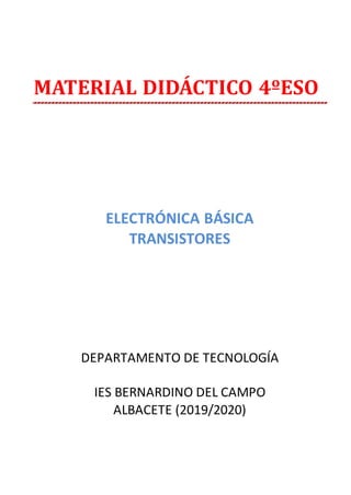MATERIAL DIDÁCTICO 4ºESO
ELECTRÓNICA BÁSICA
TRANSISTORES
DEPARTAMENTO DE TECNOLOGÍA
IES BERNARDINO DEL CAMPO
ALBACETE (2019/2020)
 
