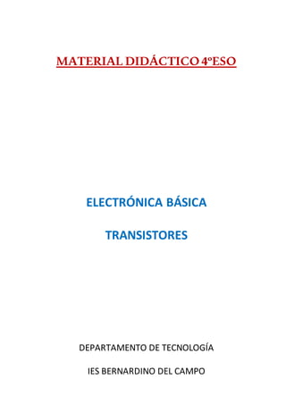 MATERIAL DIDÁCTICO4ºESO
ELECTRÓNICA BÁSICA
TRANSISTORES
DEPARTAMENTO DE TECNOLOGÍA
IES BERNARDINO DEL CAMPO
 