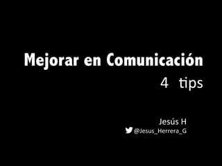 Mejorar en Comunicación
4	
   #ps	
  	
  	
  	
  	
  
	
  
	
  
Jesús	
  H	
  
@Jesus_Herrera_G	
  	
  
 