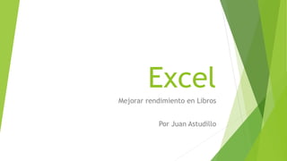 Excel
Mejorar rendimiento en Libros
Por Juan Astudillo
 