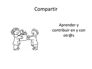 Compartir
Aprender y
contribuir en y con
otr@s