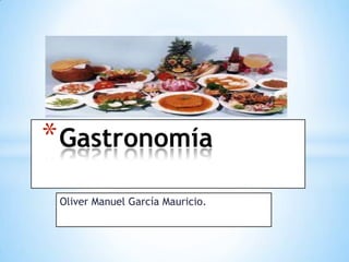 * Gastronomía
 Oliver Manuel García Mauricio.
 