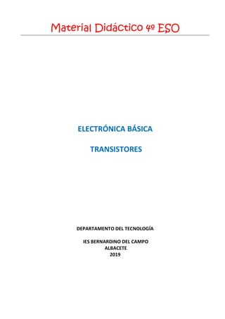 Material Didáctico 4º ESO
ELECTRÓNICA BÁSICA
TRANSISTORES
DEPARTAMENTO DEL TECNOLOGÍA
IES BERNARDINO DEL CAMPO
ALBACETE
2019
 