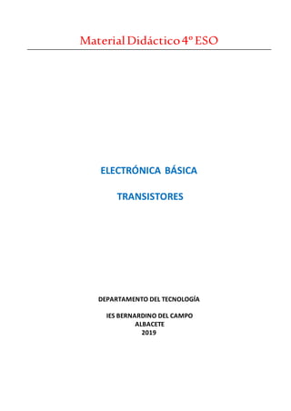 MaterialDidáctico4ºESO
ELECTRÓNICA BÁSICA
TRANSISTORES
DEPARTAMENTO DEL TECNOLOGÍA
IES BERNARDINO DEL CAMPO
ALBACETE
2019
 