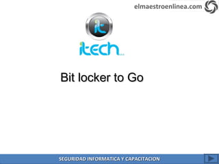 Bit locker to GoBit locker to Go
elmaestroenlinea.com
SEGURIDAD INFORMATICA Y CAPACITACIONSEGURIDAD INFORMATICA Y CAPACITACION
 