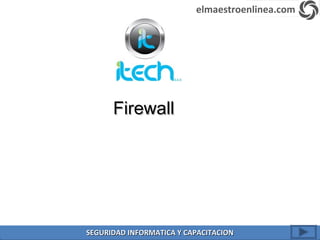 FirewallFirewall
elmaestroenlinea.com
SEGURIDAD INFORMATICA Y CAPACITACIONSEGURIDAD INFORMATICA Y CAPACITACION
 