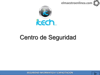 Centro de SeguridadCentro de Seguridad
elmaestroenlinea.com
SEGURIDAD INFORMATICA Y CAPACITACIONSEGURIDAD INFORMATICA Y CAPACITACION
 