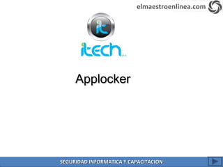 ApplockerApplocker
elmaestroenlinea.com
SEGURIDAD INFORMATICA Y CAPACITACIONSEGURIDAD INFORMATICA Y CAPACITACION
 
