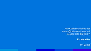 www.betasoluciones.net
ventas@betasoluciones.net
     Celular: 300 482 88 67

              En Medellín

                 444 23 82
 