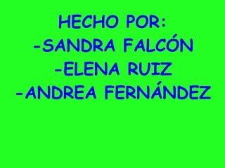 HECHO POR:
-SANDRA FALCÓN
-ELENA RUIZ
-ANDREA FERNÁNDEZ
 