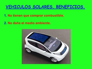 VEHICULOS SOLARES. BENEFICIOS.
1. No tienen que comprar combustible.
2. No daña el medio ambiente.
 