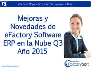 eFactory ERP para Facturación Electrónica en la Nube
https://efactoryerp.com/
Mejoras y
Novedades de
eFactory Software
ERP en la Nube Q3
Año 2015
 