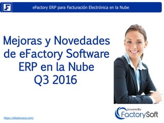 eFactory ERP para Facturación Electrónica en la Nube
https://efactoryerp.com/
Mejoras y Novedades
de eFactory Software
ERP en la Nube
Q3 2016
 