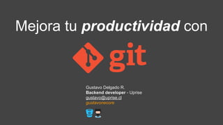 Mejora tu productividad con
Gustavo Delgado R.
Backend developer - Uprise
gustavo@uprise.cl
gustavonecore
 