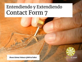 Entendiendo y Extendiendo
Contact Form 7
Álvaro Gómez Velasco @MrFoxTalbot
 