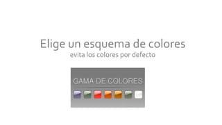 Elige un esquema de colores
evita los colores por defecto
 