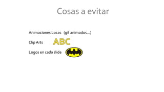 Cosas a evitar
Animaciones Locas (gif animados…)
Clip Arts
Logos en cada slide
 