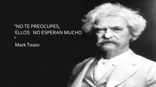 “NOTE PREOCUPES,
ELLOS NO ESPERAN MUCHO
“
MarkTwain
 
