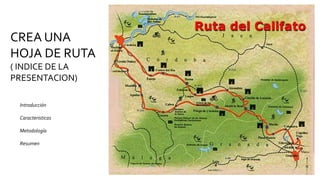 CREA UNA
HOJA DE RUTA
( INDICE DE LA
PRESENTACION)
Introducción
Caracteristicas
Metodología
Resumen
 