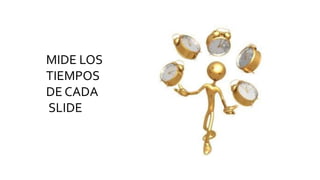 MIDE LOS
TIEMPOS
DE CADA
SLIDE
 