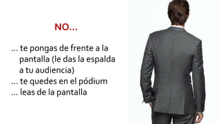 … te pongas de frente a la
pantalla (le das la espalda
a tu audiencia)
… te quedes en el pódium
… leas de la pantalla
NO…
 