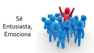 Sé
Entusiasta,
Emociona
 