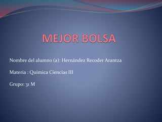 Nombre del alumno (a): Hernández Recoder Arantza
Materia : Química Ciencias III
Grupo: 31 M
 