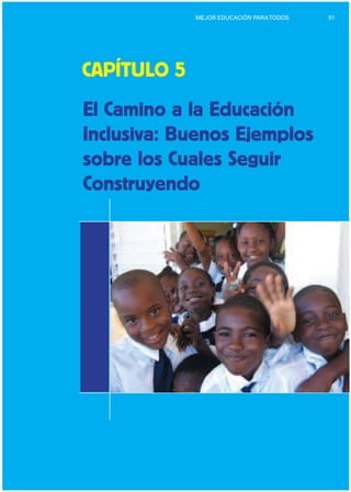 91MEJOR EDUCACIÓN PARATODOS
CAPÍTULO 5
El Camino a la Educación
Inclusiva: Buenos Ejemplos
sobre los Cuales Seguir
Construyendo
 