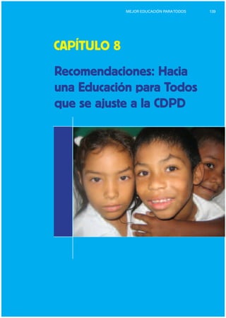 139MEJOR EDUCACIÓN PARATODOS
CAPÍTULO 8
Recomendaciones: Hacia
una Educación para Todos
que se ajuste a la CDPD
 