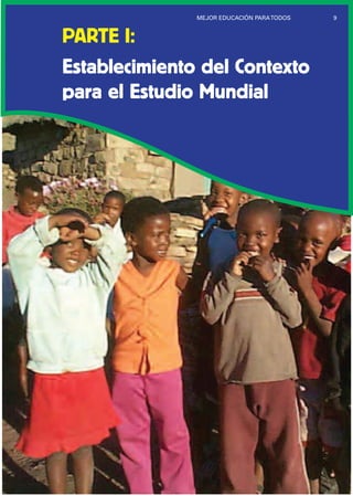 PARTE I:
Establecimiento del Contexto
para el Estudio Mundial
9MEJOR EDUCACIÓN PARATODOS
 