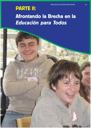 49MEJOR EDUCACIÓN PARATODOS
PARTE II:
Afrontando la Brecha en la
Educación para Todos
 