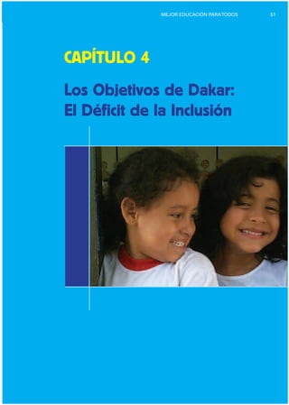 51MEJOR EDUCACIÓN PARATODOS
CAPÍTULO 4

Los Objetivos de Dakar:

El Déficit de la Inclusión

 