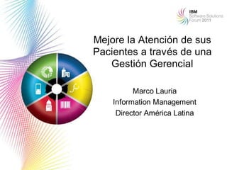 Mejore la Atención de sus
Pacientes a través de una
   Gestión Gerencial

          Marco Lauria
    Information Management
     Director América Latina




                               1
 