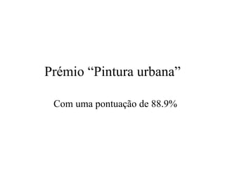 Prémio “Pintura urbana” Com uma pontuaç ã o de 88.9% 