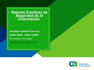 Mejores Practicas de Seguirdad de la Informacion   Santiago Gabriel Cavanna SANS-GSEC /ISC2 CISSP CA Solution Strategist [email_address] 
