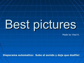 Best picturesBest pictures
Made by Vlad K.
Diaporama automatico: Sube el sonido y deja que desfile!
 