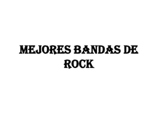 MEJORES BANDAS DE
      ROCK
 