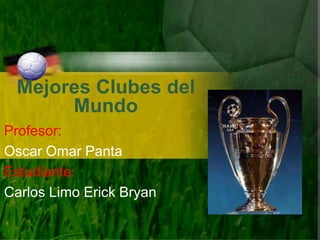 Mejores Clubes del
      Mundo
Profesor:
Oscar Omar Panta
Estudiante:
Carlos Limo Erick Bryan
 