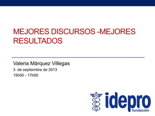 MEJORES DISCURSOS -MEJORES
RESULTADOS
Valeria Márquez Villegas
3 de septiembre de 2013
15h00 - 17h00
 