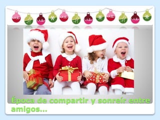 Época de compartir y sonreír entre 
amigos… 
 