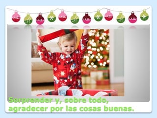 Sorprender y, sobre todo, 
agradecer por las cosas buenas. 
 