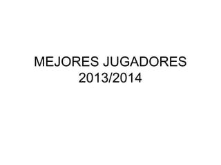 MEJORES JUGADORES 
2013/2014 
 
